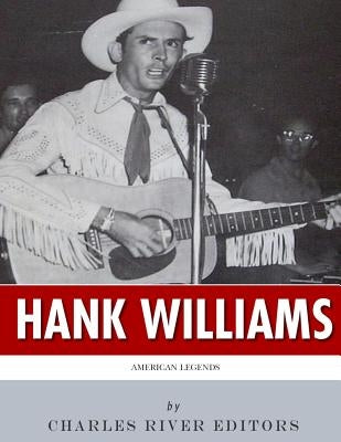 American Legends: The Life of Hank Williams by Charles River Editors