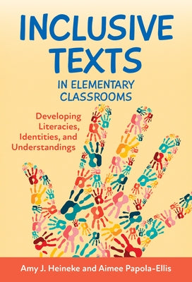 Inclusive Texts in Elementary Classrooms: Developing Literacies, Identities, and Understandings by Heineke, Amy J.