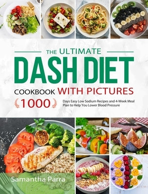 The Ultimate Dash Diet Cookbook with Pictures: 1000 Days Easy Low Sodium Recipes and 4-Week Meal Plan to Help You Lower Blood Pressure by Parra, Samantha