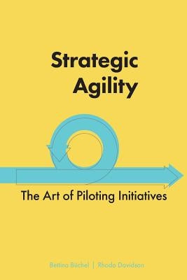Strategic Agility: The Art of Piloting Initiatives by B&#252;chel, Bettina