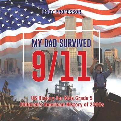 My Dad Survived 9/11! - US History for Kids Grade 5 Children's American History of 2000s by Baby Professor