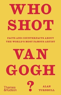 Who Shot Van Gogh?: Facts and Counterfacts about the World's Most Famous Artist by Turnbull, Alan