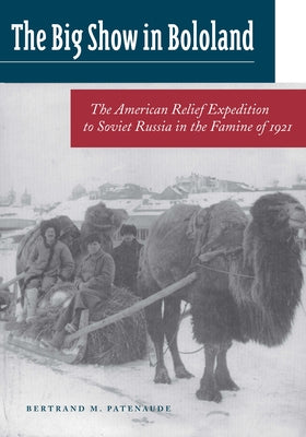 The Big Show in Bololand: The American Relief Expedition to Soviet Russia in the Famine of 1921 by Patenaude, Bertrand M.