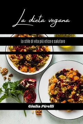 La dieta vegana: lo stile di vita più etico e salutare by Pirelli, Giulia