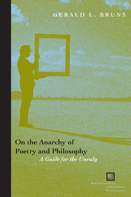 On the Anarchy of Poetry and Philosophy: A Guide for the Unruly by Bruns, Gerald L.