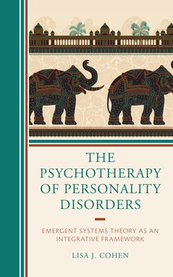 The Psychotherapy of Personality Disorders: Emergent Systems Theory as an Integrative Framework by Cohen, Lisa J.