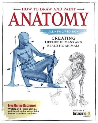 How to Draw and Paint Anatomy, All New 2nd Edition: Creating Lifelike Humans and Realistic Animals by Editors of Imaginefx Magazine