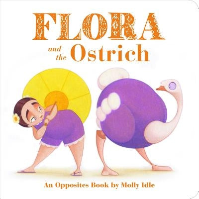 Flora and the Ostrich: An Opposites Book by Molly Idle (Flora and Flamingo Board Books, Picture Books for Toddlers, Baby Books with Animals) by Idle, Molly
