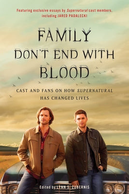 Family Don't End with Blood: Cast and Fans on How Supernatural Has Changed Lives by Zubernis, Lynn S.