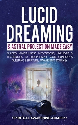 Lucid Dreaming & Astral Projection Made Easy: Guided Mindfulness Meditations, Hypnosis & Techniques To Supercharge Your Conscious Sleeping & Spiritual by Spiritual Awakening Academy