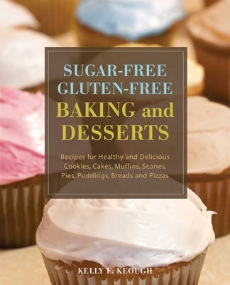 Sugar-Free Gluten-Free Baking and Desserts: Recipes for Healthy and Delicious Cookies, Cakes, Muffins, Scones, Pies, Puddings, Breads and Pizzas by Keough, Kelly E.