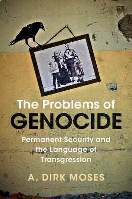 The Problems of Genocide: Permanent Security and the Language of Transgression by Moses, A. Dirk