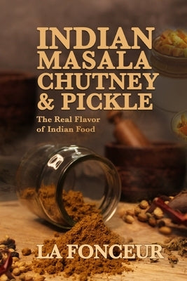 Indian Masala Chutney and Pickle: The Real Flavor of Indian Food by Fonceur, La