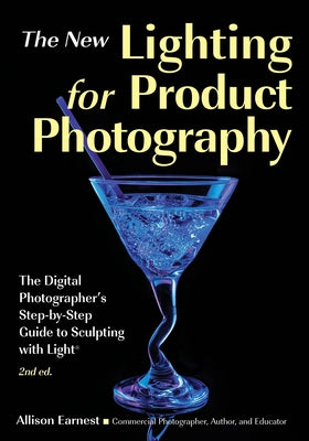 The New Lighting for Product Photography: The Digital Photographer's Step-By-Step Guide to Sculpting with Light by Earnest, Allison