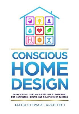 Conscious Home Design: The Guide to Living Your Best Life by Designing for Happiness, Health, and Relationship Success by Stewart, Talor