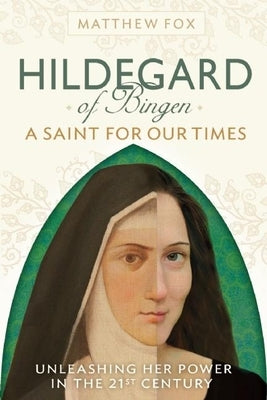 Hildegard of Bingen: A Saint for Our Times: Unleashing Her Power in the 21st Century by Fox, Matthew