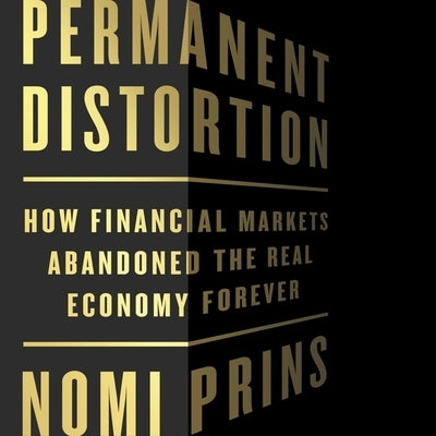 Permanent Distortion: How the Financial Markets Abandoned the Real Economy Forever by Prins, Nomi