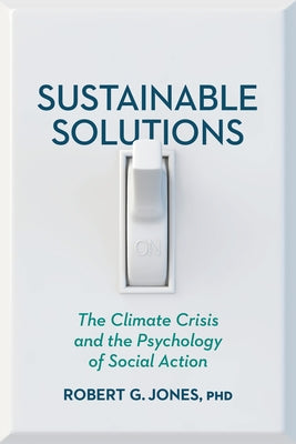 Sustainable Solutions: The Climate Crisis and the Psychology of Social Action by Jones, Robert G.