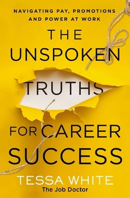 The Unspoken Truths for Career Success: Navigating Pay, Promotions, and Politics at Work by White, Tessa