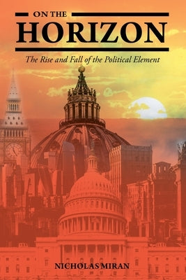 On the Horizon: The Rise and Fall of the Political Element by Miran, Nicholas