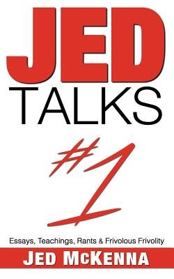 Jed Talks #1: Essays, Teachings, Rants & Frivolous Frivolity by McKenna, Jed