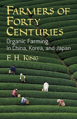 Farmers of Forty Centuries: Organic Farming in China, Korea, and Japan by King, F. H.