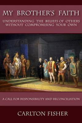 My Brother's Faith: Understanding the Beliefs of Others Without Compromising Your Own by Fisher, Carlton