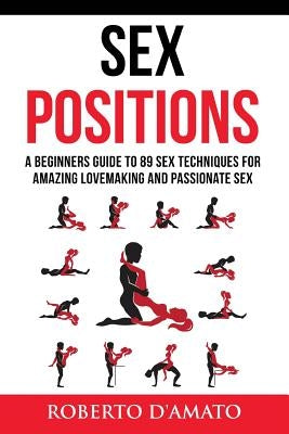 Sex Positions: A Beginners Guide To 89 Sex Techniques For Amazing Lovemaking And Passionate Sex by D'Amato, Roberto