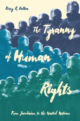 The Tyranny of Human Rights: From Jacobinism to the United Nations by Bolton, Kerry R.