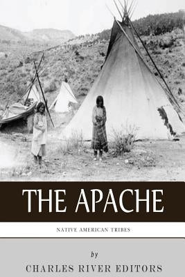 Native American Tribes: The History and Culture of the Apache by Charles River Editors