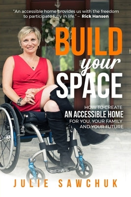 Build YOUR Space: How to create an accessible home for you, your family and your future by Sawchuk, Julie L.