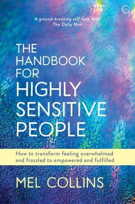 The Handbook for Highly Sensitive People: How to Transform Feeling Overwhelmed and Frazzled to Empowered and Fulfilled by Collins, Mel