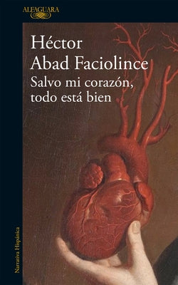 Salvo Mi Corazón, Todo Está Bien / Aside from My Heart, All Is Well by Abad Faciolince, H&#233;ctor
