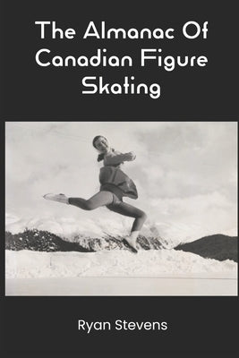 The Almanac Of Canadian Figure Skating by Stevens, Ryan