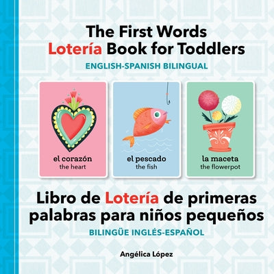 The First Words Lotería Book for Toddlers English-Spanish Bilingual: Libro de Lotería de Primeras Palabras Para Niños Pequeños Bilingüe Inglés-Español by L&#243;pez, Ang&#233;lica