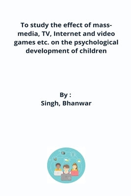 To study the effect of mass-media, TV, Internet and video games etc. on the psychological development of children by Bhanwar, Singh