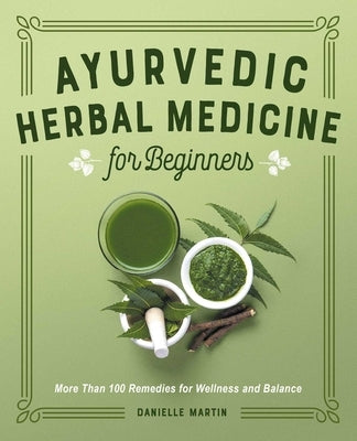 Ayurvedic Herbal Medicine for Beginners: More Than 100 Remedies for Wellness and Balance by Martin, Danielle