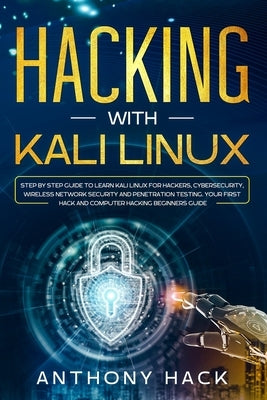 Hacking with Kali Linux: Step by Step Guide To Learn Kali Linux for Hackers, Cybersecurity, Wireless Network Security and Penetration Testing. by Hack, Anthony