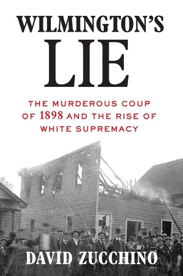 Wilmington's Lie (Winner of the 2021 Pulitzer Prize): The Murderous Coup of 1898 and the Rise of White Supremacy by Zucchino, David