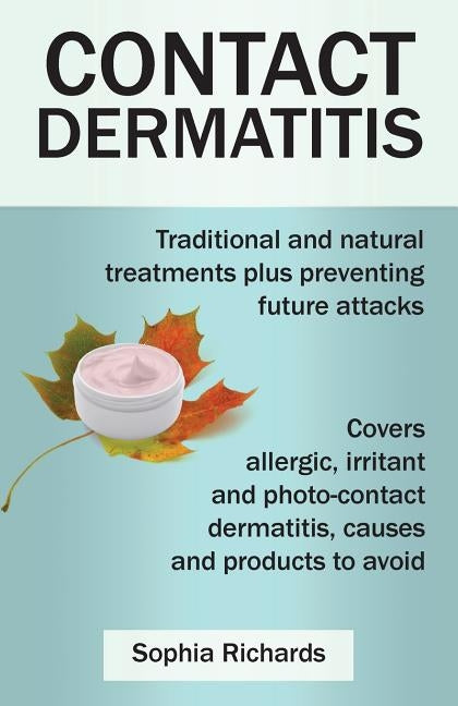 Contact Dermatitis: Traditional and Natural Treatments Plus Preventing Future Attacks by Richards, Sophia