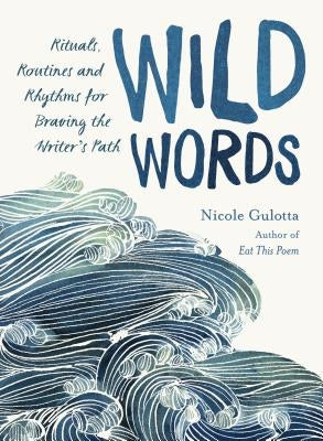 Wild Words: Rituals, Routines, and Rhythms for Braving the Writer's Path by Gulotta, Nicole