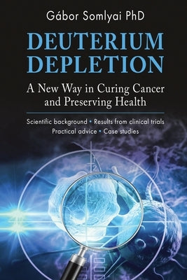 Deuterium Depletion: A New Way in Curing Cancer and Preserving Health by Somlyai, G&#225;bor