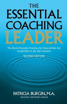 The Essential Coaching Leader: The Brain-Friendly Practices for State-of-the Art Leadership in the 21st Century by Burgin, Patricia