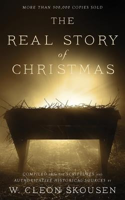 The Real Story of Christmas: Compiled from the Scriptures and Authoritative Historical Sources by Skousen, W. Cleon