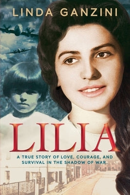 Lilia: A True Story of Love, Courage, and Survival in the Shadow of War by Ganzini, Linda