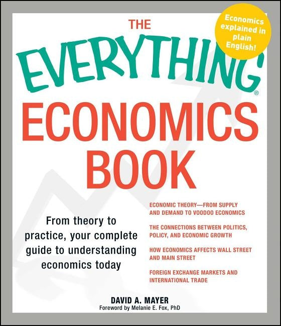 Everything Economics Book: From Theory to Practice, Your Complete Guide to Understanding Economics Today by Mayer, David A.