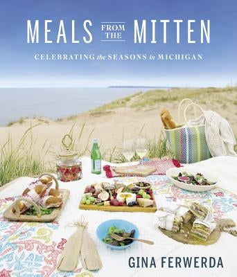 Meals from the Mitten: Celebrating the Seasons in Michigan by Ferwerda, Gina