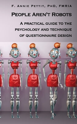 People Aren't Robots: A practical guide to the psychology and technique of questionnaire design by Pettit, F. Annie