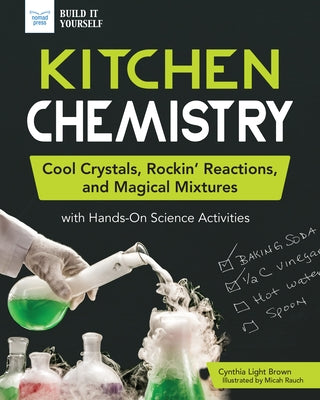 Kitchen Chemistry: Cool Crystals, Rockin' Reactions, and Magical Mixtures with Hands-On Science Activities by Light Brown, Cynthia