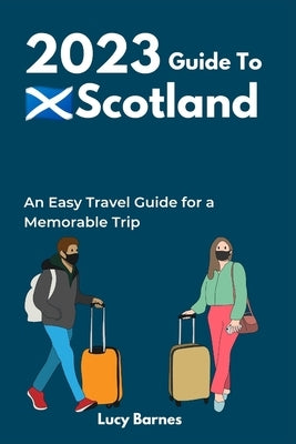 2023 Guide to Scotland: An Easy Travel Guide for a Memorable Trip by Barnes, Lucy